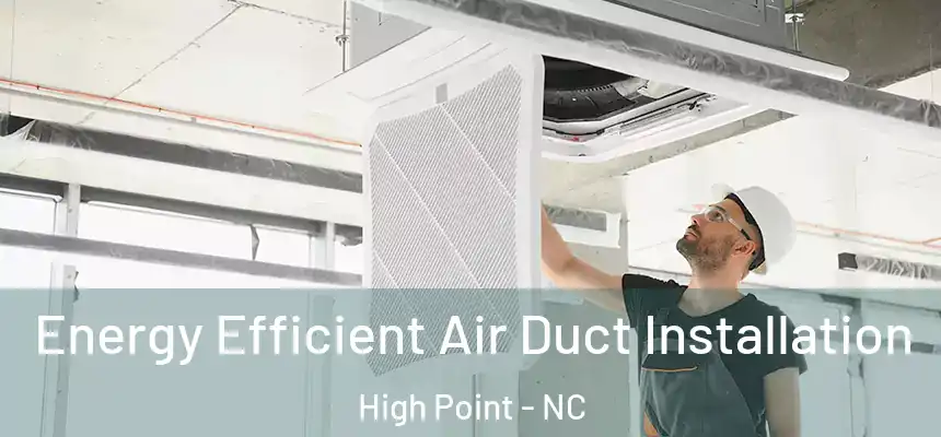 Energy Efficient Air Duct Installation High Point - NC