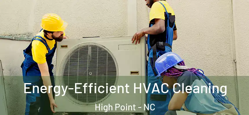  Energy-Efficient HVAC Cleaning High Point - NC